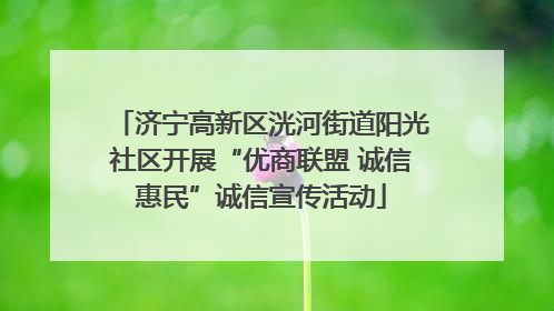 济宁高新区洸河街道阳光社区开展“优商联盟 诚信惠民”诚信宣传活动
