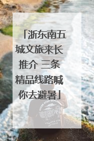 浙东南五城文旅来长推介 三条精品线路喊你去避暑