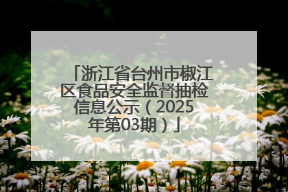 浙江省台州市椒江区食品安全监督抽检信息公示（2025年第03期）
