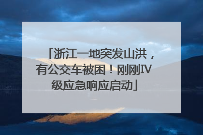 浙江一地突发山洪，有公交车被困！刚刚Ⅳ级应急响应启动