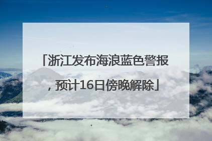 浙江发布海浪蓝色警报，预计16日傍晚解除
