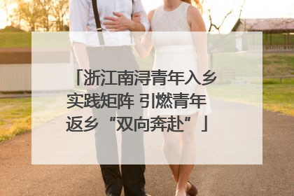 浙江南浔青年入乡实践矩阵 引燃青年返乡“双向奔赴”