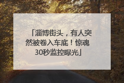 淄博街头，有人突然被卷入车底！惊魂30秒监控曝光
