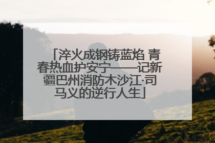 淬火成钢铸蓝焰 青春热血护安宁——记新疆巴州消防木沙江·司马义的逆行人生