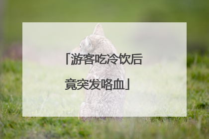 游客吃冷饮后竟突发咯血