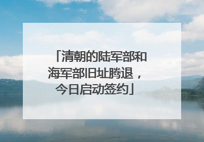 清朝的陆军部和海军部旧址腾退，今日启动签约