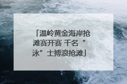 温岭黄金海岸抢滩赛开赛 千名“泳”士搏浪抢滩