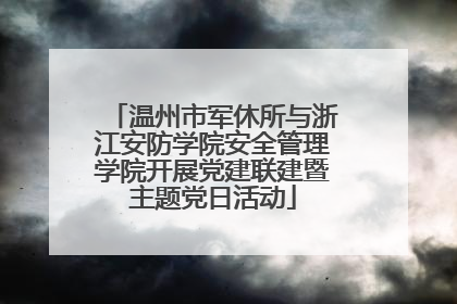 温州市军休所与浙江安防学院安全管理学院开展党建联建暨主题党日活动