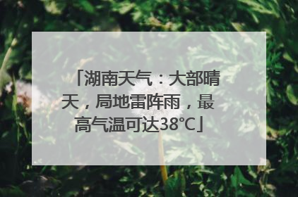 湖南天气：大部晴天，局地雷阵雨，最高气温可达38℃