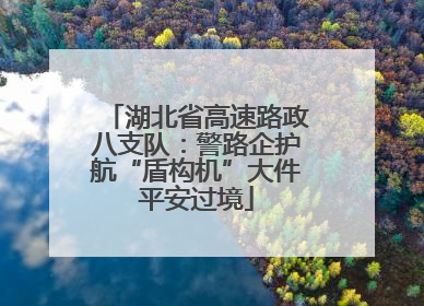 湖北省高速路政八支队：警路企护航“盾构机”大件平安过境