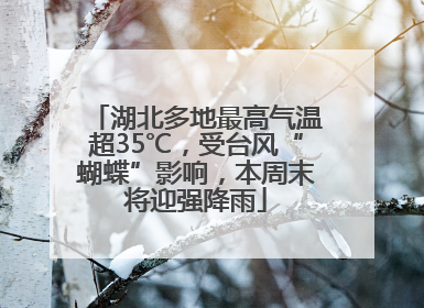 湖北多地最高气温超35℃，受台风“蝴蝶”影响，本周末将迎强降雨