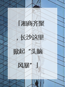 湘商齐聚，长沙这里掀起“头脑风暴”