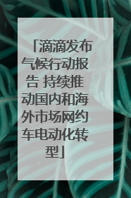 滴滴发布气候行动报告 持续推动国内和海外市场网约车电动化转型