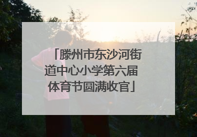 滕州市东沙河街道中心小学第六届体育节圆满收官