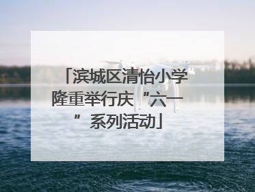 滨城区清怡小学隆重举行庆“六一”系列活动