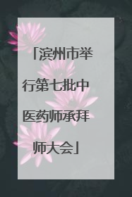 滨州市举行第七批中医药师承拜师大会