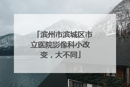 滨州市滨城区市立医院影像科小改变，大不同
