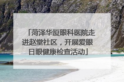菏泽华厦眼科医院走进赵堂社区，开展爱眼日眼健康检查活动