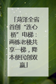 菏泽全省首创“连心桥”电梯：两栋老楼共享一梯，降本便民创双赢