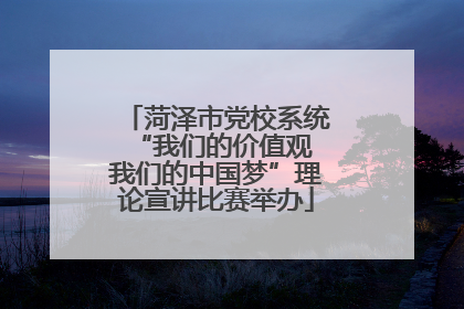 菏泽市党校系统“我们的价值观 我们的中国梦”理论宣讲比赛举办