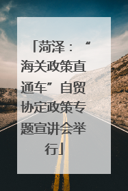 菏泽：“海关政策直通车”自贸协定政策专题宣讲会举行