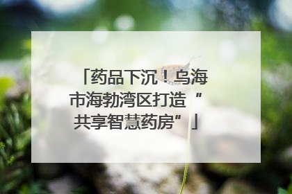 药品下沉！乌海市海勃湾区打造“共享智慧药房”