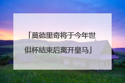 莫德里奇将于今年世俱杯结束后离开皇马