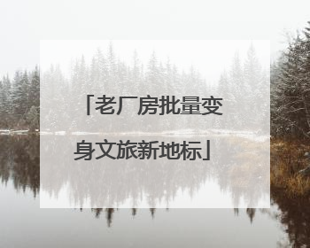老厂房批量变身文旅新地标