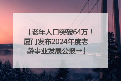 老年人口突破64万！厦门发布2024年度老龄事业发展公报→