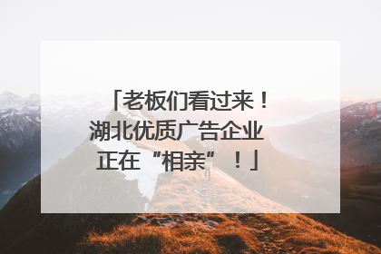 老板们看过来！湖北优质广告企业正在“相亲”！