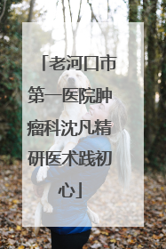 老河口市第一医院肿瘤科沈凡精研医术践初心