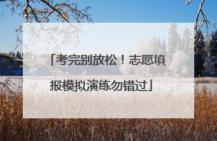 考完别放松！志愿填报模拟演练勿错过