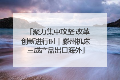 聚力集中攻坚·改革创新进行时｜滕州机床三成产品出口海外