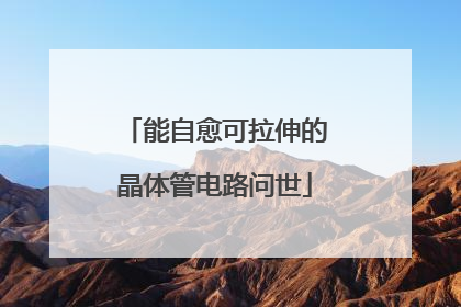 能自愈可拉伸的晶体管电路问世