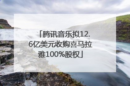 腾讯音乐拟12.6亿美元收购喜马拉雅100%股权