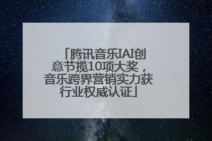 腾讯音乐IAI创意节揽10项大奖，音乐跨界营销实力获行业权威认证