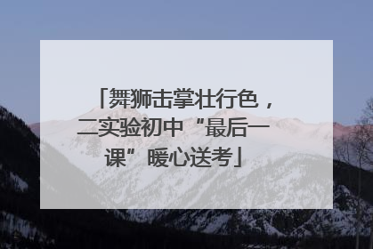 舞狮击掌壮行色，二实验初中“最后一课”暖心送考