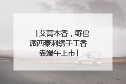 艾蒿本香，野兽派西秦刺绣手工香囊端午上市