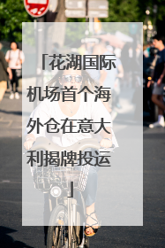 花湖国际机场首个海外仓在意大利揭牌投运