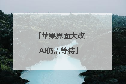 苹果界面大改 AI仍需等待