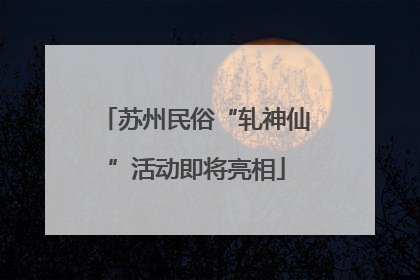 苏州民俗“轧神仙”活动即将亮相