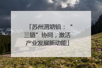 苏州渭塘镇：“三链”协同，激活产业发展新动能
