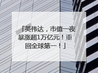 英伟达，市值一夜暴涨超1万亿元！重回全球第一！