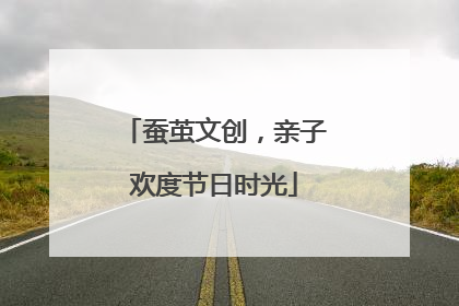 蚕茧文创，亲子欢度节日时光