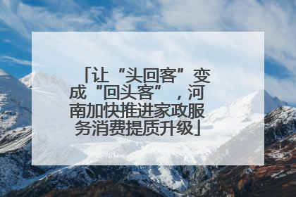 让“头回客”变成“回头客”，河南加快推进家政服务消费提质升级
