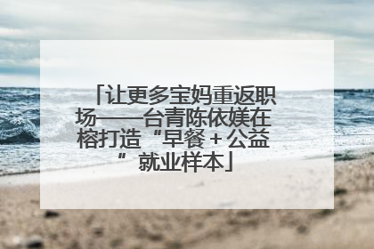 让更多宝妈重返职场——台青陈依媄在榕打造“早餐＋公益”就业样本