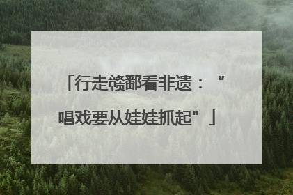 行走赣鄱看非遗：“唱戏要从娃娃抓起”