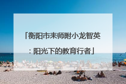 衡阳市耒师附小龙智英：阳光下的教育行者