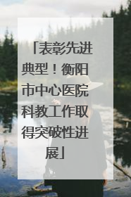 表彰先进典型！衡阳市中心医院科教工作取得突破性进展