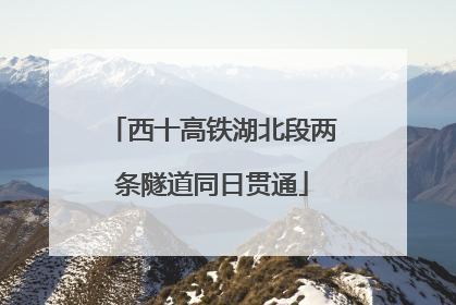 西十高铁湖北段两条隧道同日贯通
